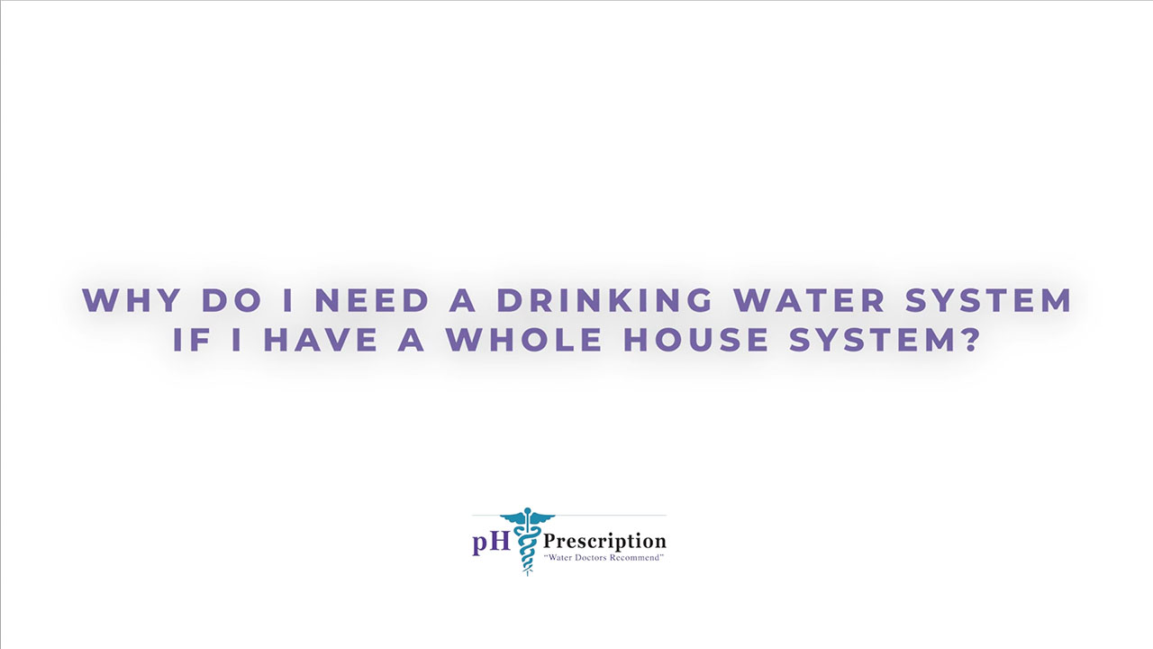 Why do I need a Drinking System if I have a Whole House Water Filtration System?